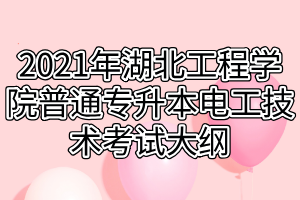2021年湖北工程学院普通专升本电工技术考试大纲