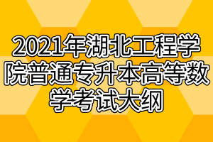 2021年湖北工程学院普通专升本高等数学考试大纲