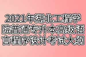 2021年湖北工程学院普通专升本高级语言程序设计（C语言）考试大纲