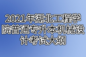2021年湖北工程学院普通专升本机械设计考试大纲