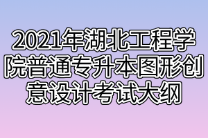 2021年湖北工程学院普通专升本图形创意设计考试大纲