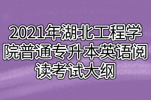 2021年湖北工程学院普通专升本英语阅读考试大纲