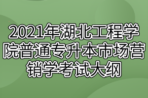 2021年湖北工程学院普通专升本市场营销学考试大纲