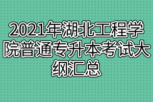 2021年湖北工程学院普通专升本考试大纲汇总