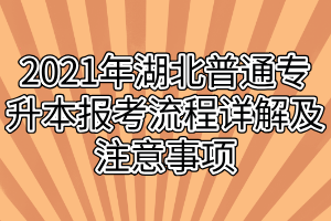 2021年湖北普通专升本报考流程详解及注意事项