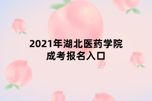 2021年湖北医药学院成考报名入口 2021年湖北医药学院成考报名入口
