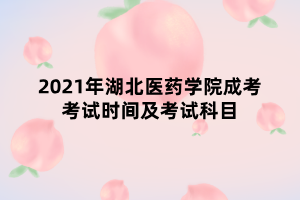 2021年湖北医药学院成考考试时间及考试科目 2021年湖北医药学院成考考试时间及考试科目
