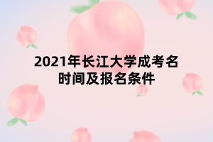 2021年长江大学成考名时间及报名条件