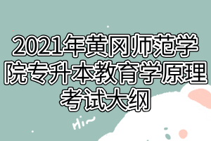 2021年黄冈师范学院专升本教育学原理考试大纲