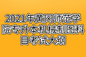 2021年黄冈师范学院专升本机械制图科目考试大纲