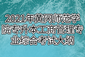 2021年黄冈师范学院专升本工商管理专业综合考试大纲