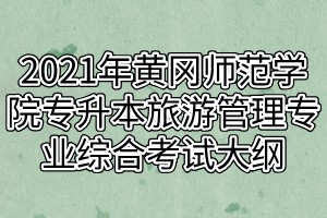 2021年黄冈师范学院专升本旅游管理专业综合考试大纲