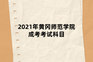 2021年黄冈师范学院成考考试科目