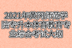 2021年黄冈师范学院专升本体育教育专业综合考试大纲