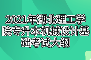 2021年湖北理工学院专升本机械设计基础考试大纲