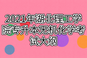 2021年湖北理工学院专升本无机化学考试大纲