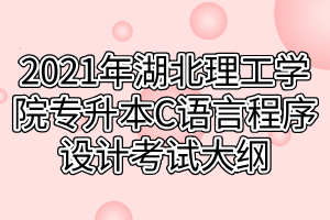 2021年湖北理工学院专升本C语言程序设计考试大纲