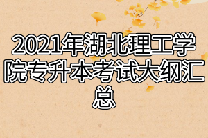 2021年湖北理工学院专升本考试大纲汇总 2021年湖北理工学院专升本考试大纲汇总