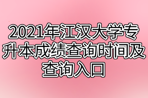2021年江汉大学专升本成绩查询时间及查询入口