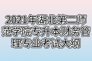 2021年湖北第二师范学院专升本财务管理专业考试大纲