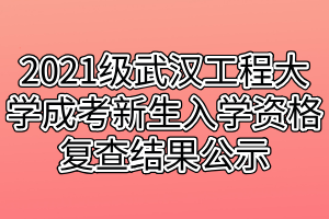 2021级武汉工程大学成考新生入学资格复查结果公示