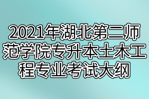 2021年湖北第二师范学院专升本土木工程专业考试大纲