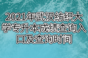 2021年武汉纺织大学专升本成绩查询入口及查询时间