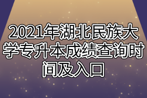2021年湖北民族大学专升本成绩查询时间及入口