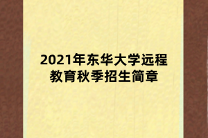 2021年东华大学远程教育秋季招生简章