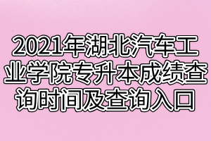 2021年湖北汽车工业学院专升本成绩查询时间及查询入口