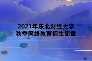 2021年东北财经大学秋季网络教育招生简章