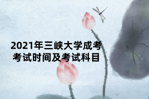 2021年三峡大学成考考试时间及考试科目