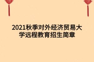 2021秋季对外经济贸易大学远程教育招生简章