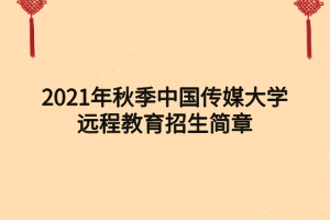 2021年秋季中国传媒大学远程教育招生简章
