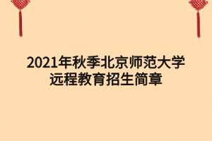 2021年秋季北京师范大学远程教育招生简章 2021年秋季北京师范大学远程教育招生简章