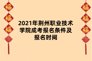 2021年荆州职业技术学院成考报名条件及报名时间