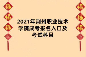 2021年荆州职业技术学院成考报名入口及考试科目