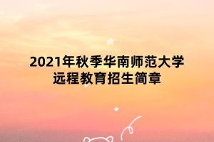 2021年秋季华南师范大学远程教育招生简章