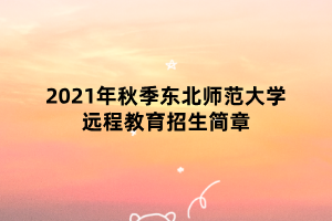 2021年秋季东北师范大学远程教育招生简章 2021年秋季东北师范大学远程教育招生简章