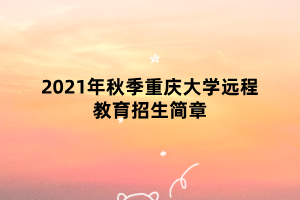 2021年秋季重庆大学远程教育招生简章
