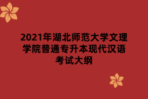 2021年湖北师范大学文理学院普通专升本现代汉语考试大纲