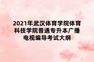 2021年武汉体育学院体育科技学院普通专升本广播电视编导考试大纲