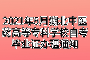 2021年5月湖北中医药高等专科学校自考毕业证办理通知
