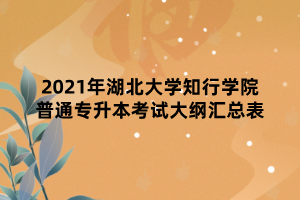 2021年湖北大学知行学院普通专升本考试大纲汇总表 2021年湖北大学知行学院普通专升本考试大纲汇总表