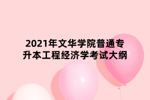 2021年文华学院普通专升本工程经济学考试大纲