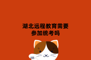 湖北远程教育需要参加统考吗