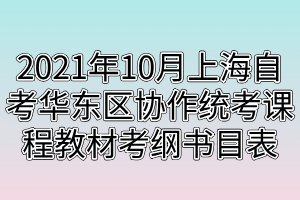 2021年10月上海自考华东区协作统考课程教材考纲书目表