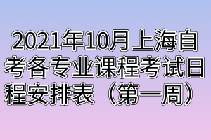 2021年10月上海自考各专业课程考试日程安排表（第一周）