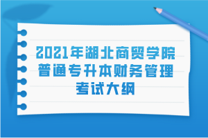 2021年湖北商贸学院普通专升本财务管理考试大纲