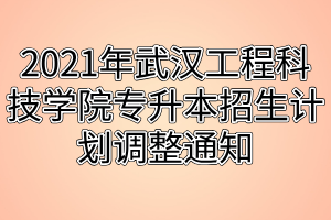 2021年武汉工程科技学院专升本招生计划调整通知 2021年武汉工程科技学院专升本招生计划调整通知